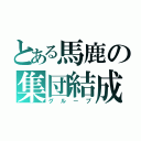 とある馬鹿の集団結成（グループ）