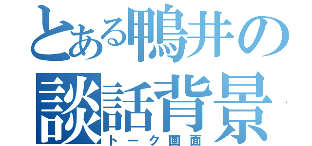 とある鴨井の談話背景（トーク画面）