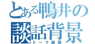 とある鴨井の談話背景（トーク画面）