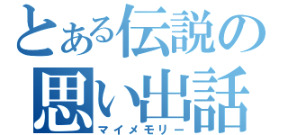 とある伝説の思い出話（マイメモリー）