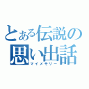 とある伝説の思い出話（マイメモリー）