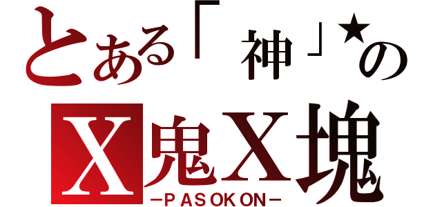 とある「神」★ミのＸ鬼Ｘ塊Ｘ（－ＰＡＳＯＫＯＮ－）