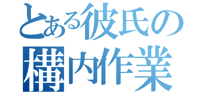 とある彼氏の構内作業（）