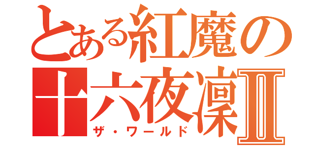 とある紅魔の十六夜凜Ⅱ（ザ・ワールド）