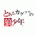 とあるカゲプロの狼少年（カノ）