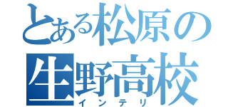 とある松原の生野高校（インテリ）