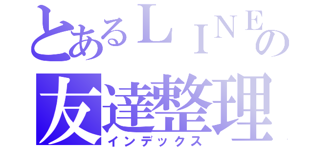 とあるＬＩＮＥの友達整理（インデックス）