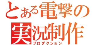 とある電撃の実況制作（プロダクション）