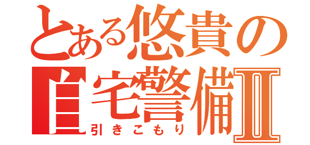 とある悠貴の自宅警備Ⅱ（引きこもり）