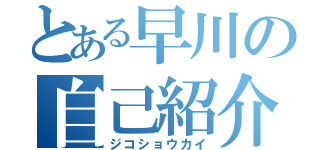 とある早川の自己紹介（ジコショウカイ）