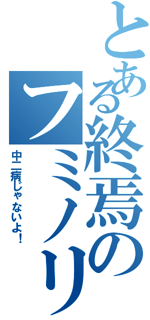 とある終焉のフミノリ（中二病じゃないよ！）