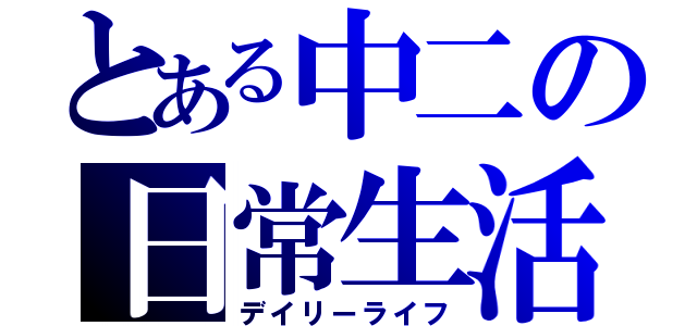 とある中二の日常生活（デイリーライフ）