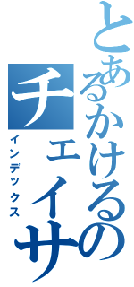 とあるかけるのチェイサーⅡ（インデックス）