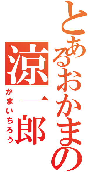 とあるおかまの涼一郎（かまいちろう）