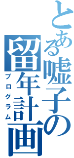 とある嘘子の留年計画（プログラム）