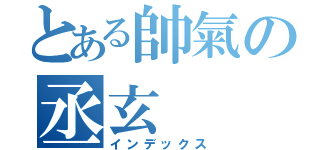 とある帥氣の丞玄（インデックス）