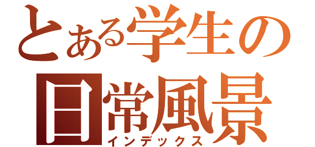 とある学生の日常風景（インデックス）