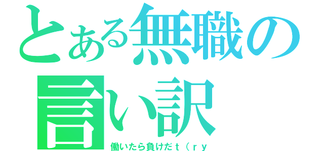 とある無職の言い訳（働いたら負けだｔ（ｒｙ）