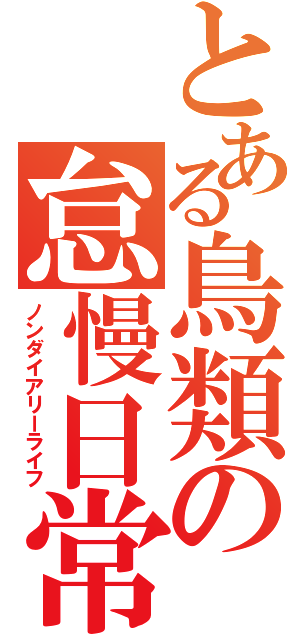 とある鳥類の怠慢日常（ノンダイアリーライフ）