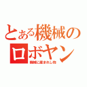 とある機械のロボヤン（機械に産まれし物）