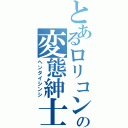 とあるロリコンの変態紳士（ヘンタイシンシ）