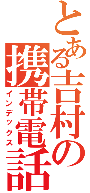 とある吉村の携帯電話（インデックス）