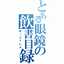 とある眼鏡の飲書目録（ほーこくしょ）