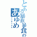 とある暴飲暴食のあゆめ（インデックス）