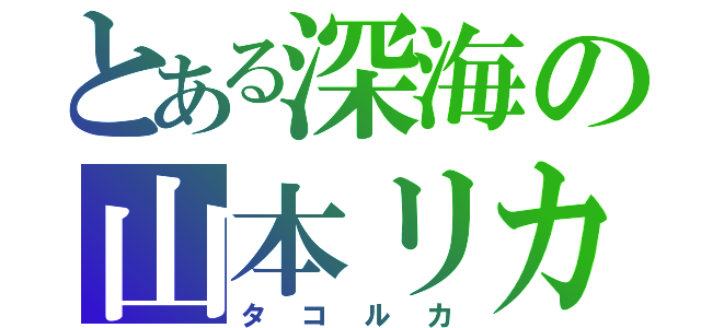 とある深海の山本リカ（タコルカ）