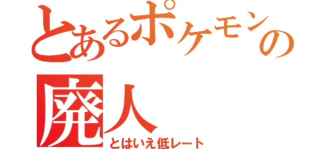 とあるポケモンの廃人（とはいえ低レート）