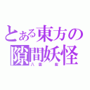 とある東方の隙間妖怪（八雲　紫）