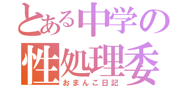 とある中学の性処理委員（おまんこ日記）