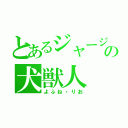 とあるジャージの犬獣人（よふね・りお）