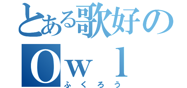 とある歌好のＯｗｌ（ふくろう）