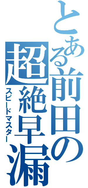 とある前田の超絶早漏（スピードマスター）