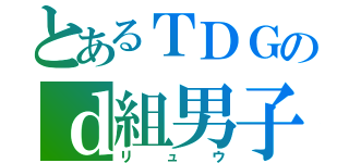 とあるＴＤＧのｄ組男子（リュウ）