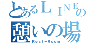 とあるＬＩＮＥの憩いの場（Ｒｅｓｔ－Ｒｏｏｍ）