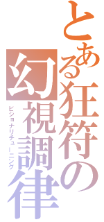 とある狂符の幻視調律（ビジョナリチューニング）