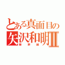 とある真面目の矢沢和明Ⅱ（新幹線）