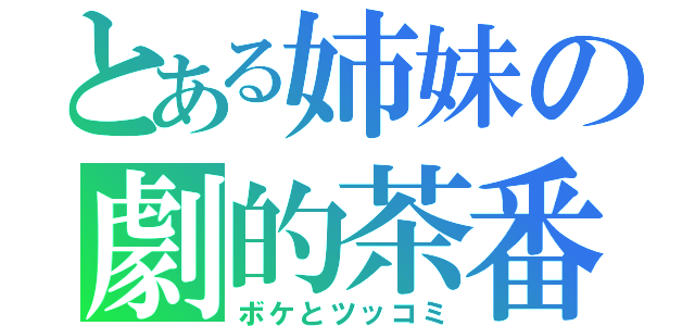 とある姉妹の劇的茶番（ボケとツッコミ）