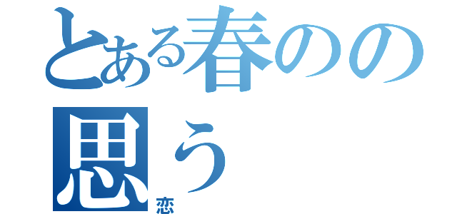 とある春のの思う（恋）