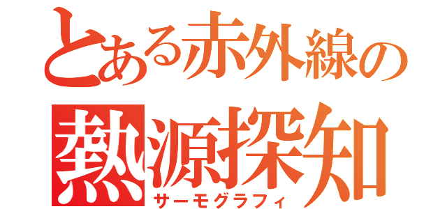 とある赤外線の熱源探知（サーモグラフィ）