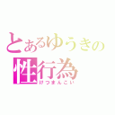 とあるゆうきの性行為（けつまんこい）