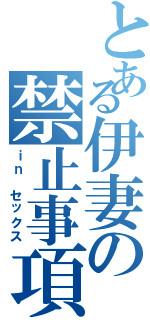 とある伊妻の禁止事項（ｉｎ セックス）