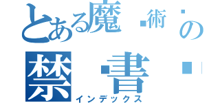 とある魔⃞術⃞⃞⃞⃞⃞の禁⃞書⃞目⃞録⃞⃞⃞（インデックス）