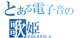 とある電子音の歌姫（ＶＯＣＡＲＯＩＤ）