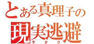 とある真理子の現実逃避（ヲタク）