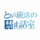 とある班活の禁止話室（ライングループ）