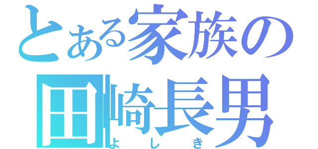 とある家族の田崎長男（よしき）