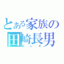 とある家族の田崎長男（よしき）